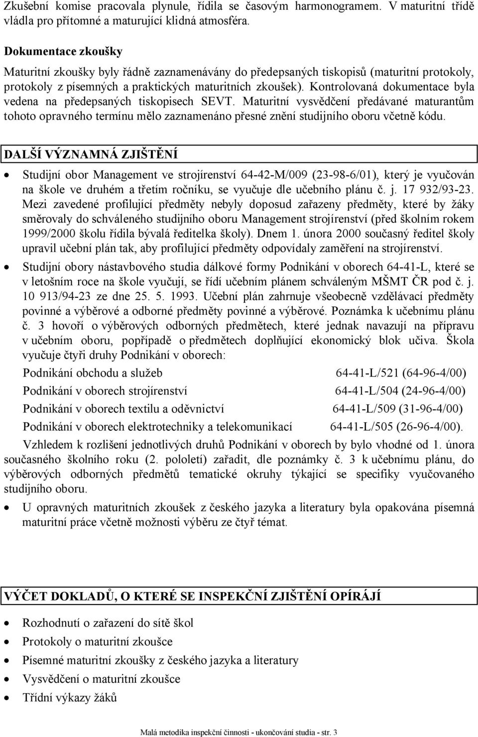 Kontrolovaná dokumentace byla vedena na předepsaných tiskopisech SEVT. Maturitní vysvědčení předávané maturantům tohoto opravného termínu mělo zaznamenáno přesné znění studijního oboru včetně kódu.