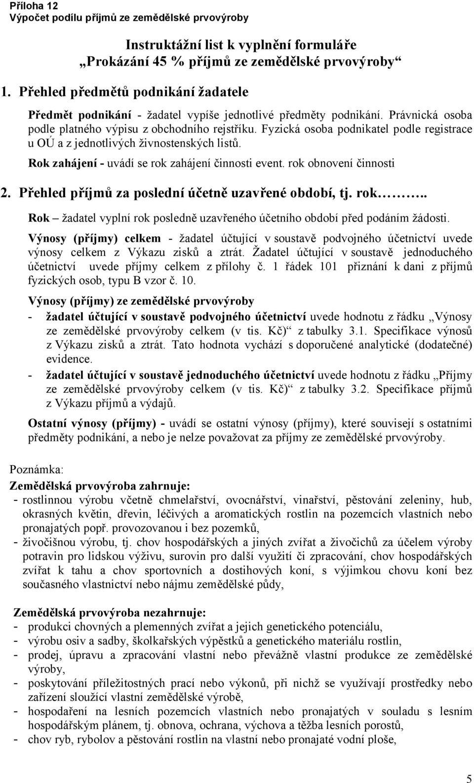 rok obnovení činnosti 2. Přehled příjmů za poslední účetně uzavřené období, tj. rok.. Rok žadatel vyplní rok posledně uzavřeného účetního období před podáním žádosti.