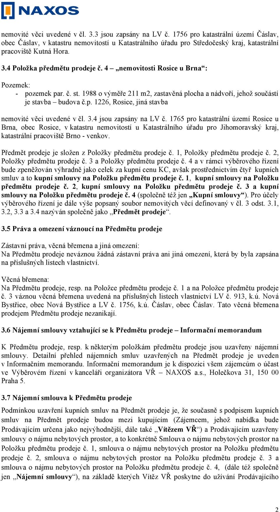 4 nemovitosti Rosice u Brna : - pozemek par. č. st. 1988 o výměře 211 m2, zastavěná plocha a nádvoří, jehož součástí je stavba budova č.p. 1226, Rosice, jiná stavba nemovité věci uvedené v čl. 3.