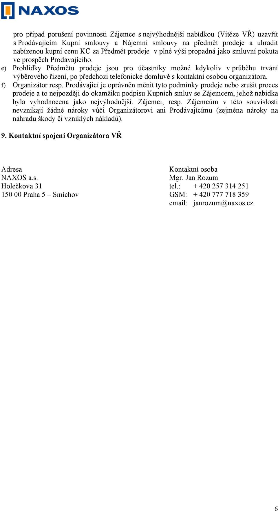 e) Prohlídky Předmětu prodeje jsou pro účastníky možné kdykoliv v průběhu trvání výběrového řízení, po předchozí telefonické domluvě s kontaktní osobou organizátora. f) Organizátor resp.