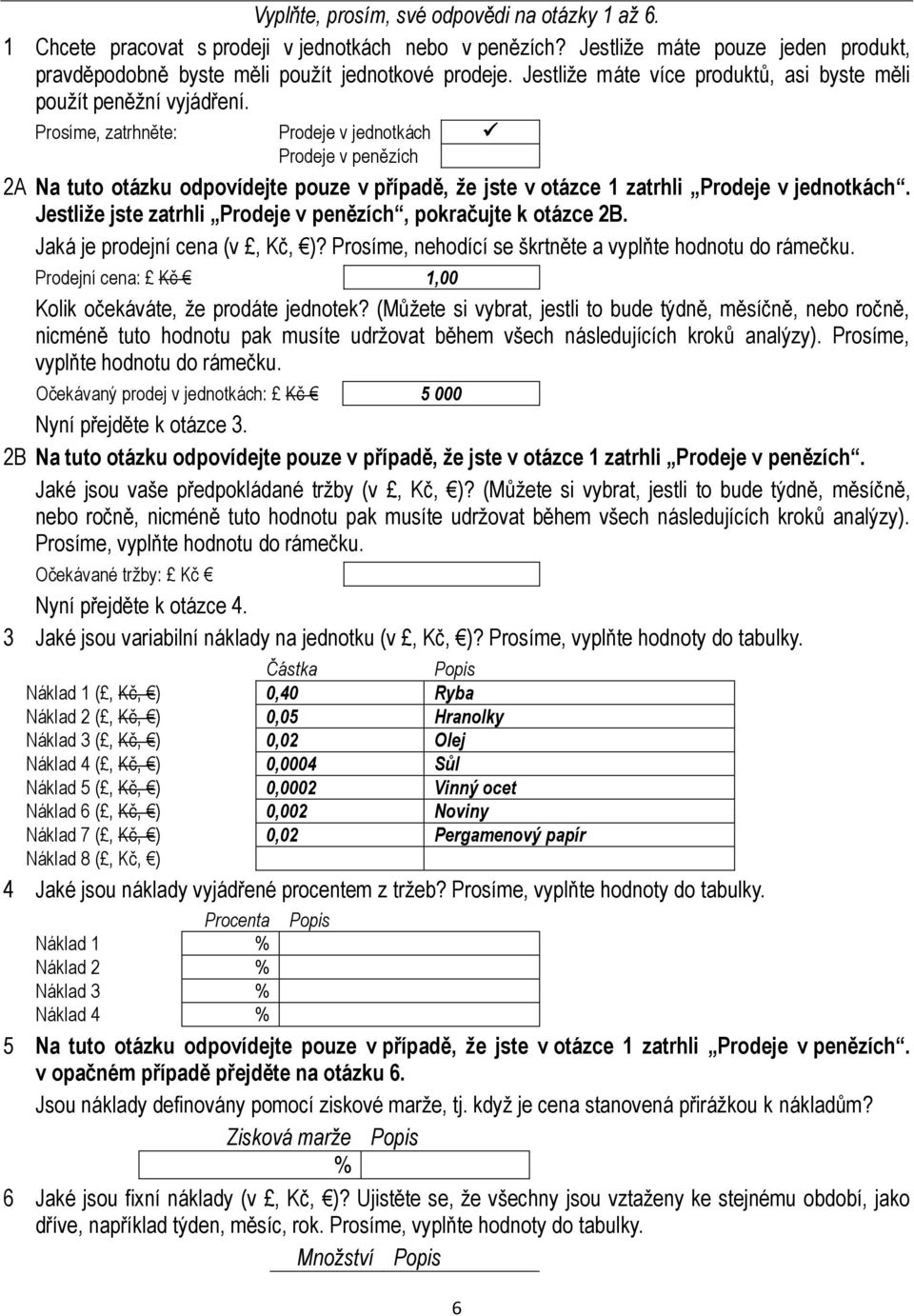 Prosíme, zatrhněte: Prodeje v jednotkách Prodeje v penězích 2A Na tuto otázku odpovídejte pouze v případě, že jste v otázce 1 zatrhli Prodeje v jednotkách.