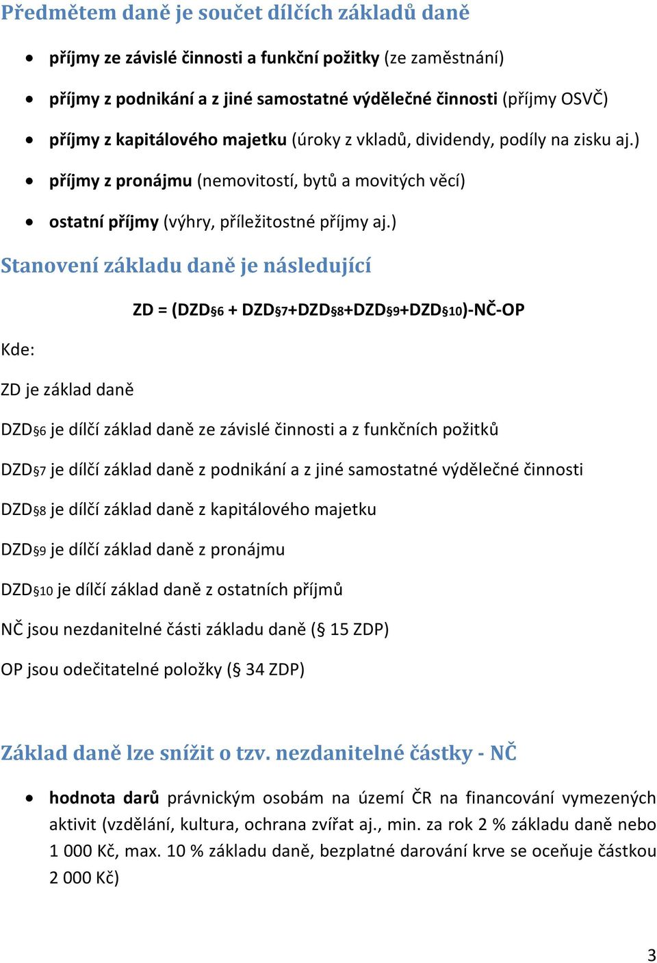 ) Stanovení základu daně je následující ZD = (DZD 6 + DZD 7+DZD 8+DZD 9+DZD 10)-NČ-OP Kde: ZD je základ daně DZD 6 je dílčí základ daně ze závislé činnosti a z funkčních požitků DZD 7 je dílčí základ