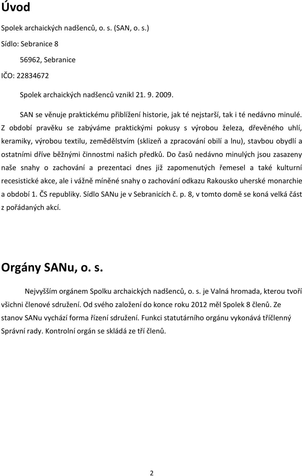 Z období pravěku se zabýváme praktickými pokusy s výrobou železa, dřevěného uhlí, keramiky, výrobou textilu, zemědělstvím (sklizeň a zpracování obilí a lnu), stavbou obydlí a ostatními dříve běžnými