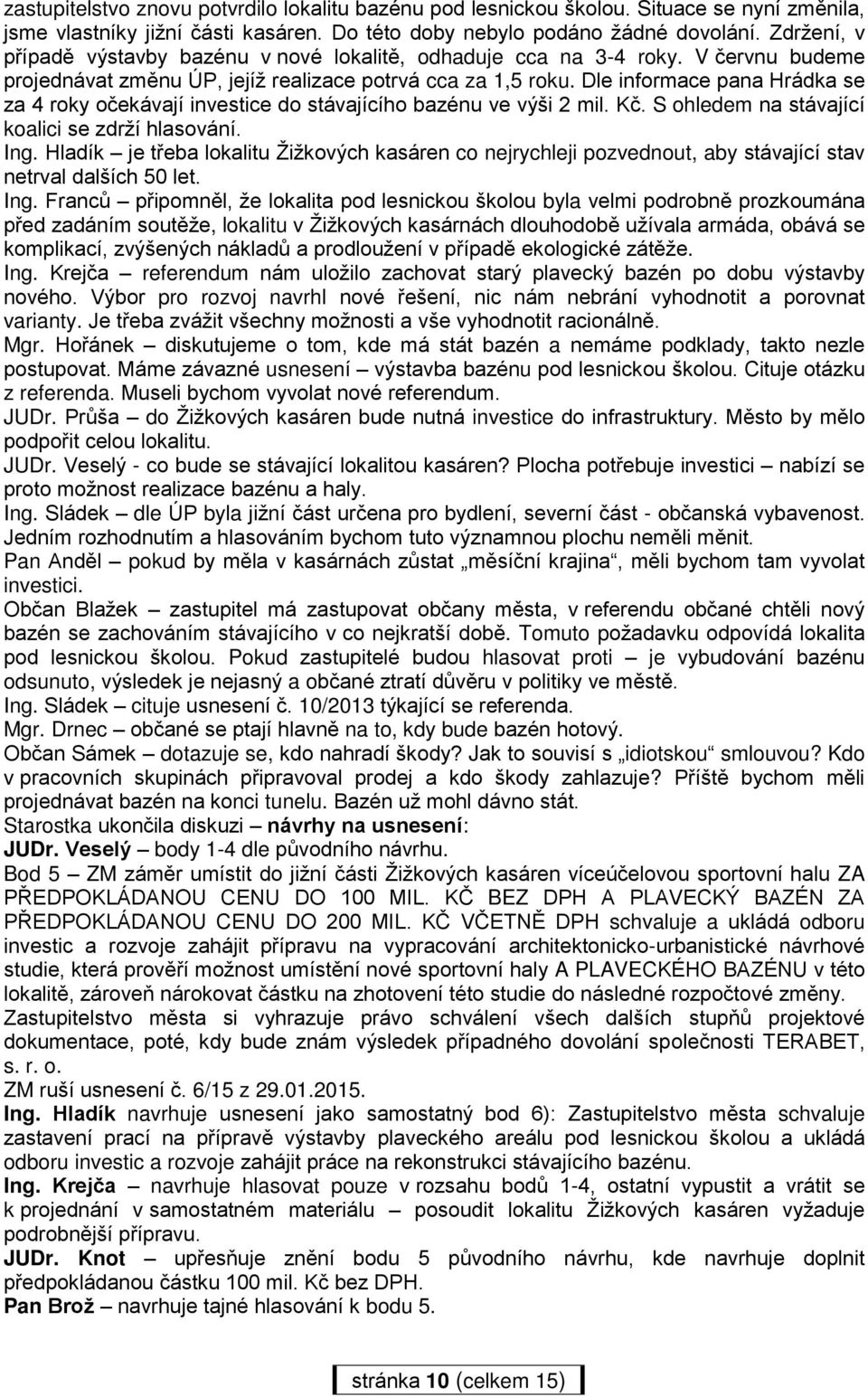 Dle informace pana Hrádka se za 4 roky očekávají investice do stávajícího bazénu ve výši 2 mil. Kč. S ohledem na stávající koalici se zdrží hlasování. Ing.