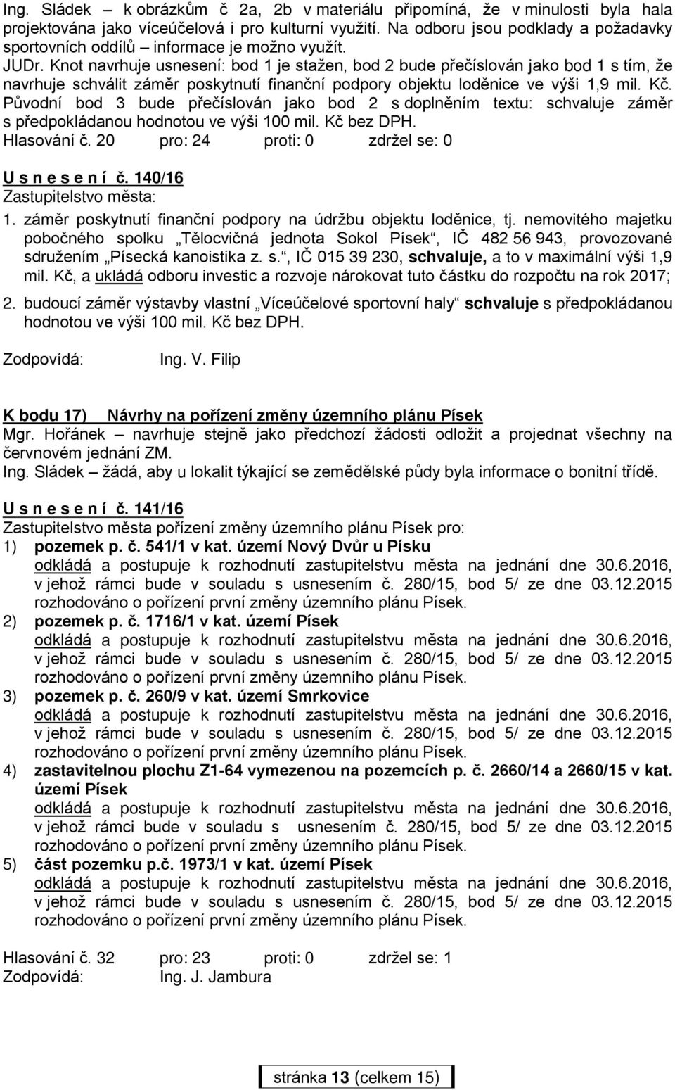 Knot navrhuje usnesení: bod 1 je stažen, bod 2 bude přečíslován jako bod 1 s tím, že navrhuje schválit záměr poskytnutí finanční podpory objektu loděnice ve výši 1,9 mil. Kč.