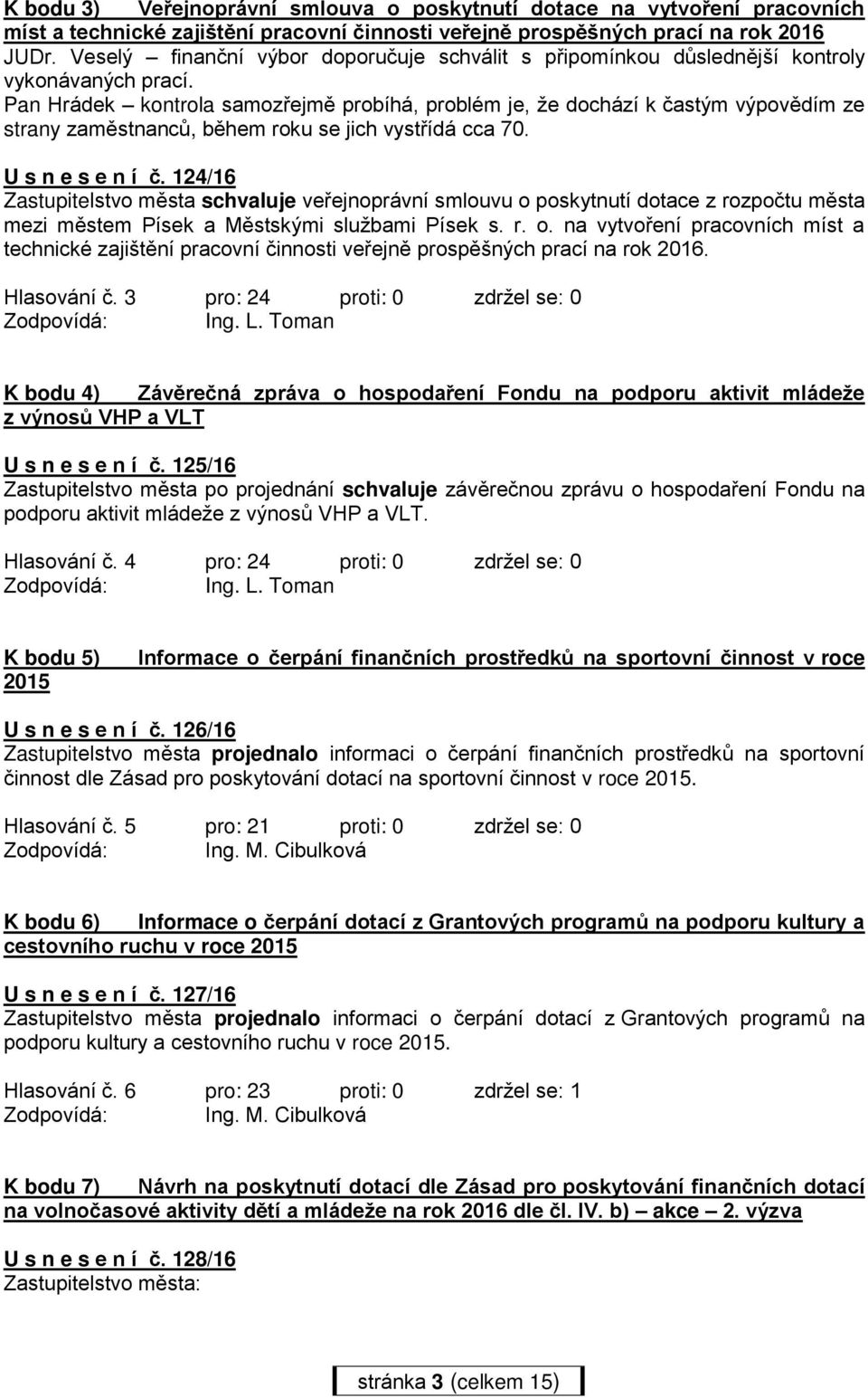 Pan Hrádek kontrola samozřejmě probíhá, problém je, že dochází k častým výpovědím ze strany zaměstnanců, během roku se jich vystřídá cca 70. U s n e s e n í č.