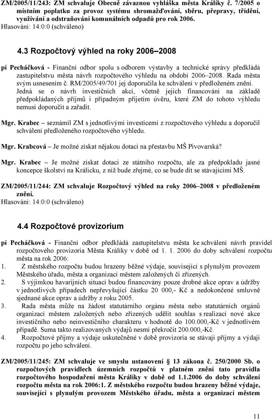 3 Rozpočtový výhled na roky 2006 2008 pí Pecháčková - Finanční odbor spolu s odborem výstavby a technické správy předkládá zastupitelstvu města návrh rozpočtového výhledu na období 2006 2008.