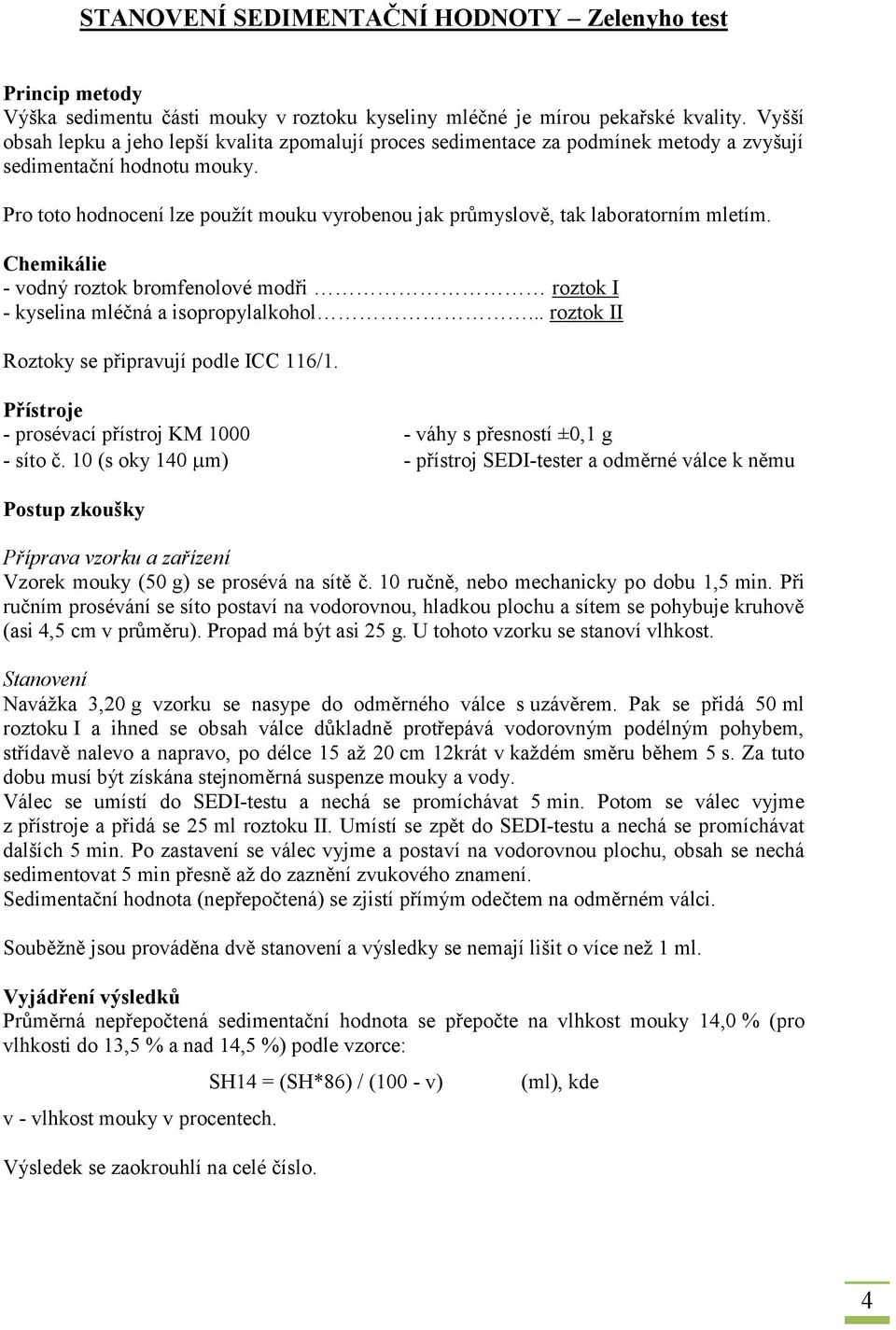 Pro toto hodnocení lze použít mouku vyrobenou jak průmyslově, tak laboratorním mletím. Chemikálie - vodný roztok bromfenolové modři roztok I - kyselina mléčná a isopropylalkohol.