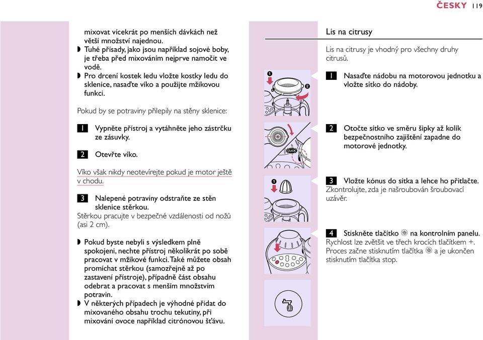 Pokud by se potraviny přilepily na stěny sklenice: 1 2 C 1 Lis na citrusy Lis na citrusy je vhodný pro všechny druhy citrusů. Nasaďte nádobu na motorovou jednotku a vložte sítko do nádoby.