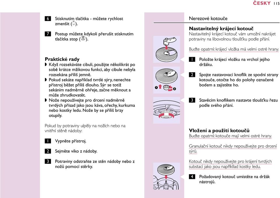 Praktické rady Když rozsekáváte cibuli, použijte několikrát po sobě krátce mžikovou funkci, aby cibule nebyla rozsekána příliš jemně.