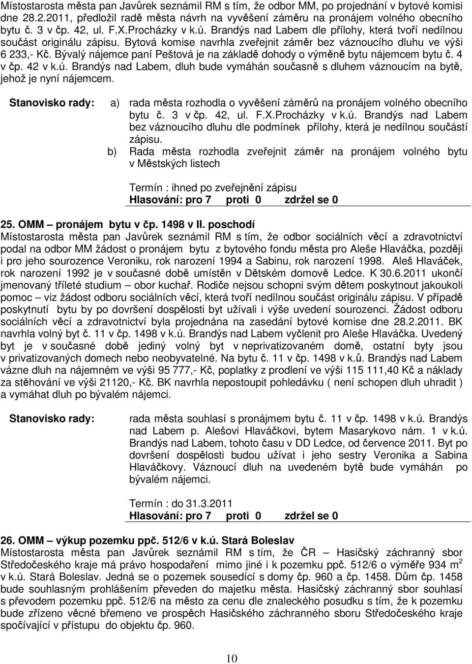 Bývalý nájemce paní Peštová je na základ dohody o výmn bytu nájemcem bytu. 4 v p. 42 v k.ú. Brandýs nad Labem, dluh bude vymáhán souasn s dluhem váznoucím na byt, jehož je nyní nájemcem.