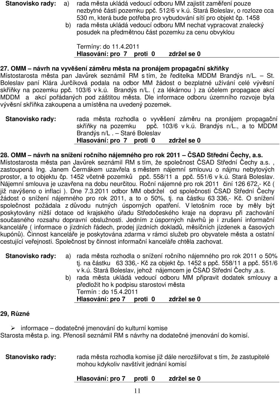 OMM návrh na vyvšení zámru msta na pronájem propaganí skíky Místostarosta msta pan Javrek seznámil RM s tím, že editelka MDDM Brandýs n/l. St.