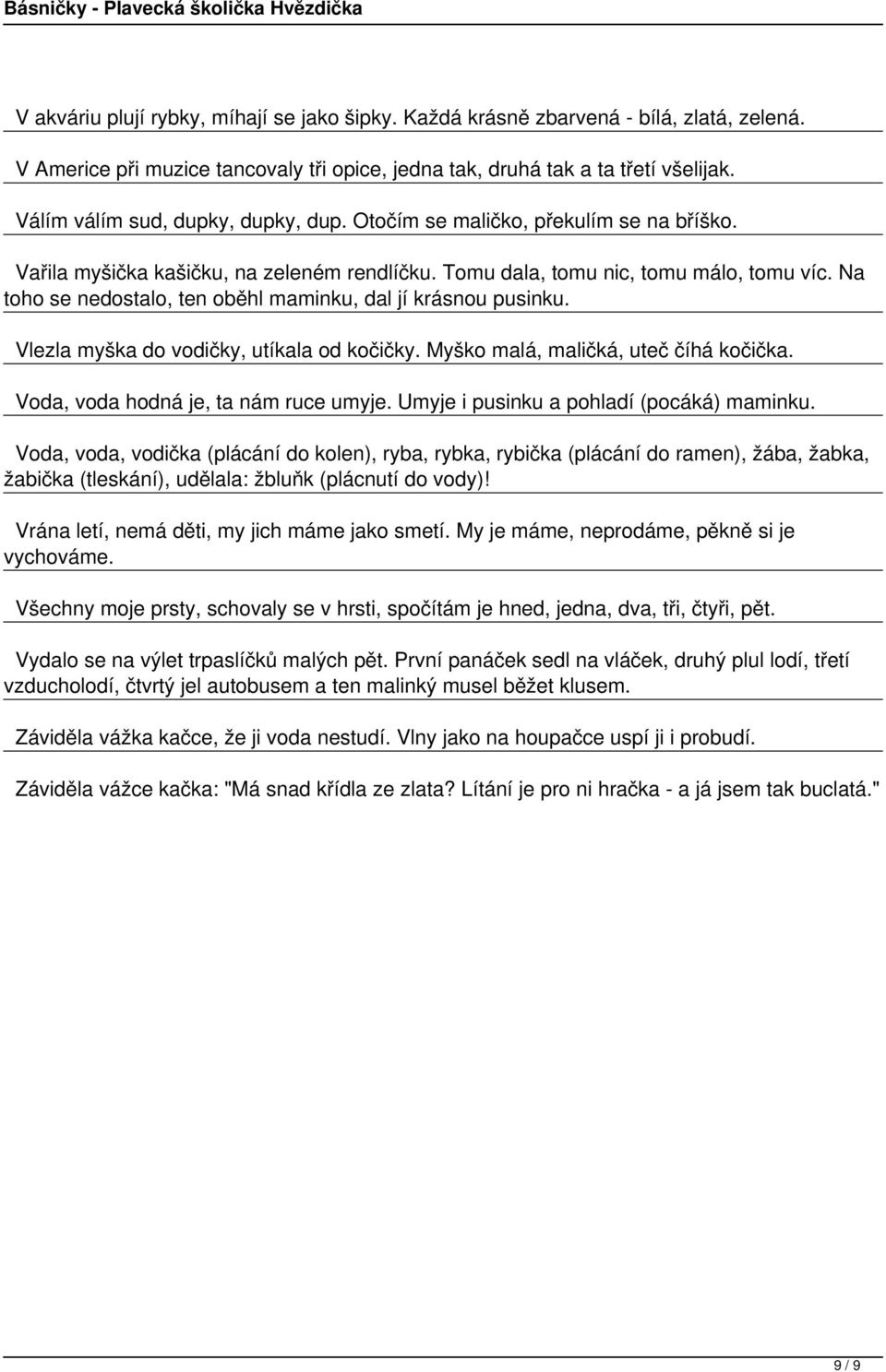 Na toho se nedostalo, ten oběhl maminku, dal jí krásnou pusinku. Vlezla myška do vodičky, utíkala od kočičky. Myško malá, maličká, uteč číhá kočička. Voda, voda hodná je, ta nám ruce umyje.