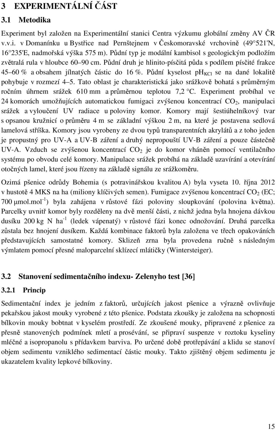 Půdní kyselost ph KCl se na dané lokalitě pohybuje v rozmezí 4 5. Tato oblast je charakteristická jako srážkově bohatá s průměrným ročním úhrnem srážek 610 mm a průměrnou teplotou 7,2 C.