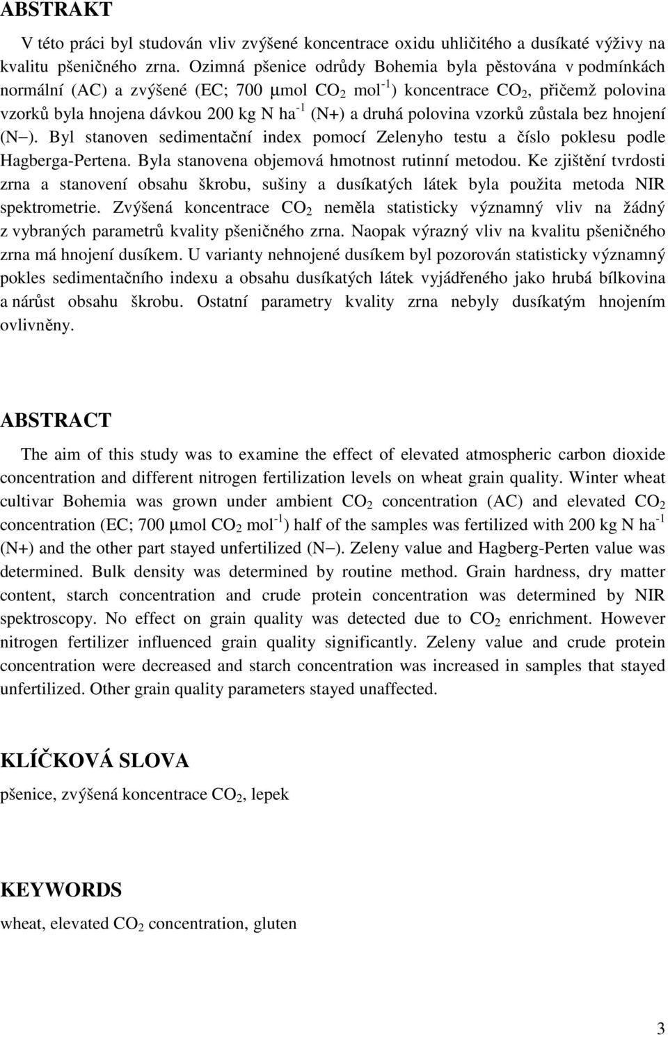 polovina vzorků zůstala bez hnojení (N ). Byl stanoven sedimentační index pomocí Zelenyho testu a číslo poklesu podle Hagberga-Pertena. Byla stanovena objemová hmotnost rutinní metodou.