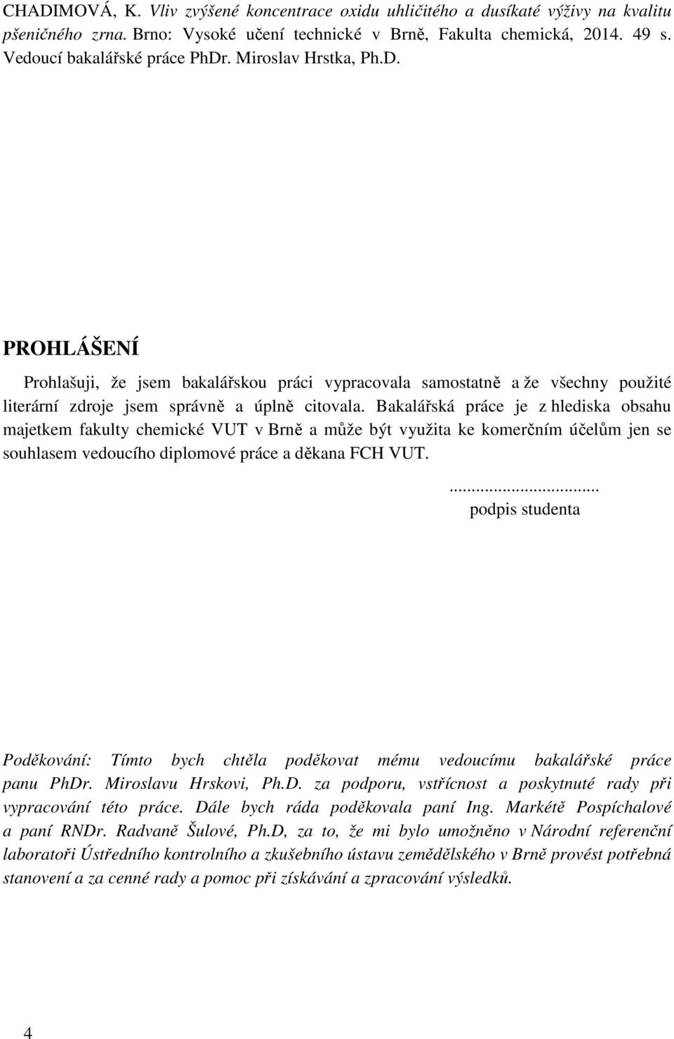 Bakalářská práce je z hlediska obsahu majetkem fakulty chemické VUT v Brně a může být využita ke komerčním účelům jen se souhlasem vedoucího diplomové práce a děkana FCH VUT.