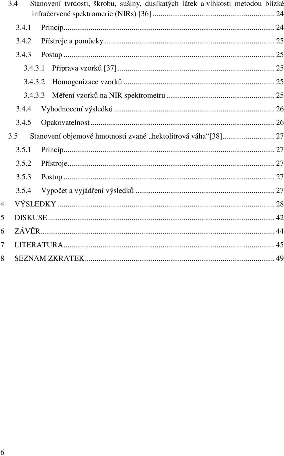 .. 26 3.4.5 Opakovatelnost... 26 3.5 Stanovení objemové hmotnosti zvané hektolitrová váha [38]... 27 3.5.1 Princip... 27 3.5.2 Přístroje... 27 3.5.3 Postup.