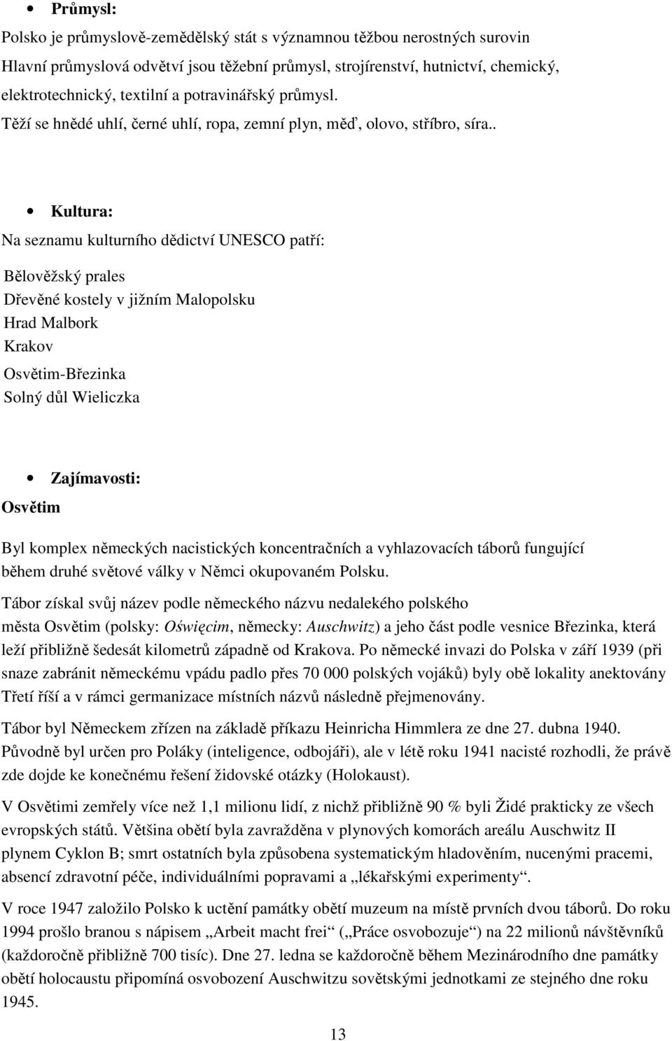 . Kultura: Na seznamu kulturního dědictví UNESCO patří: Bělověžský prales Dřevěné kostely v jižním Malopolsku Hrad Malbork Krakov Osvětim-Březinka Solný důl Wieliczka Zajímavosti: Osvětim Byl komplex