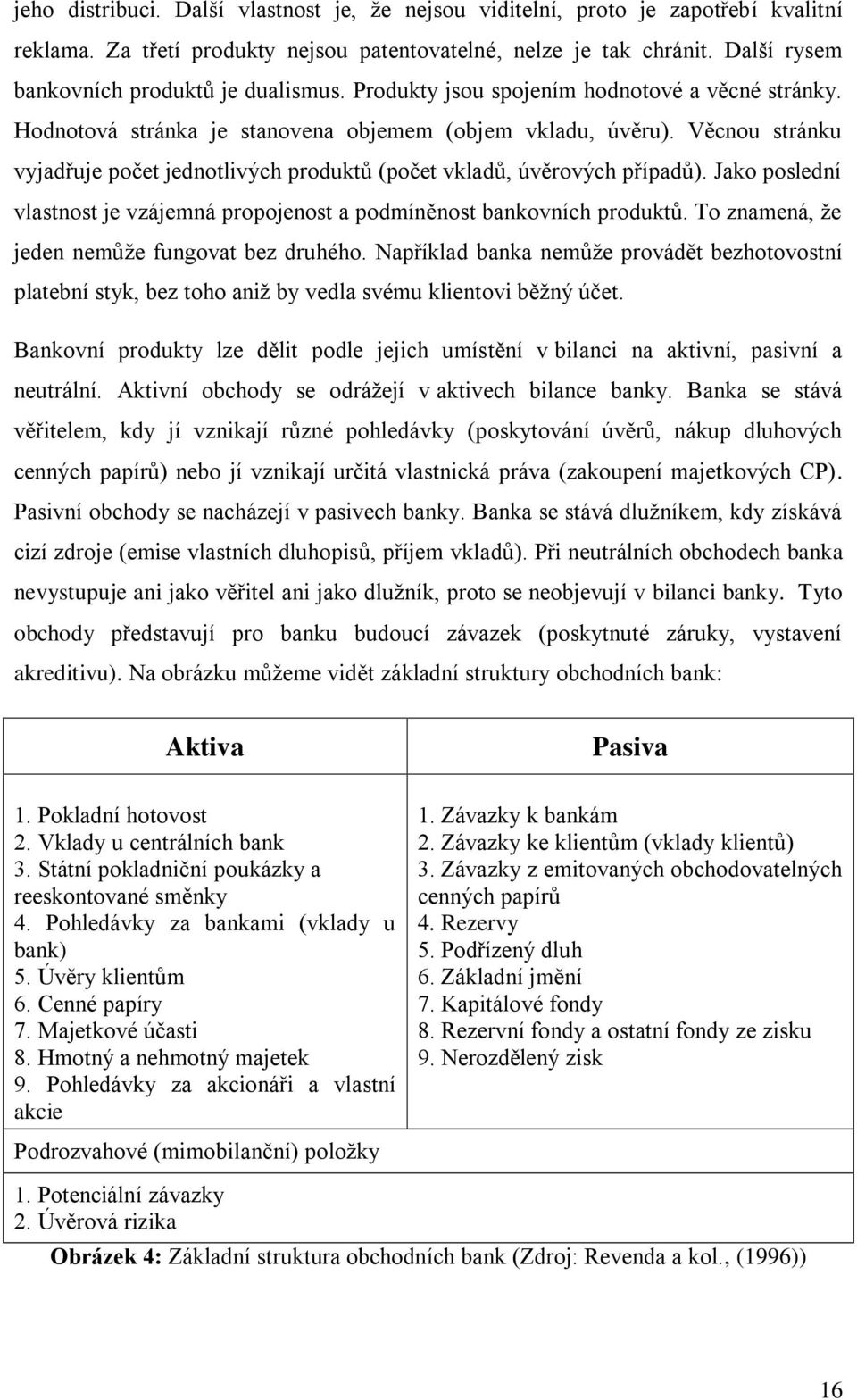 Věcnou stránku vyjadřuje počet jednotlivých produktů (počet vkladů, úvěrových případů). Jako poslední vlastnost je vzájemná propojenost a podmíněnost bankovních produktů.