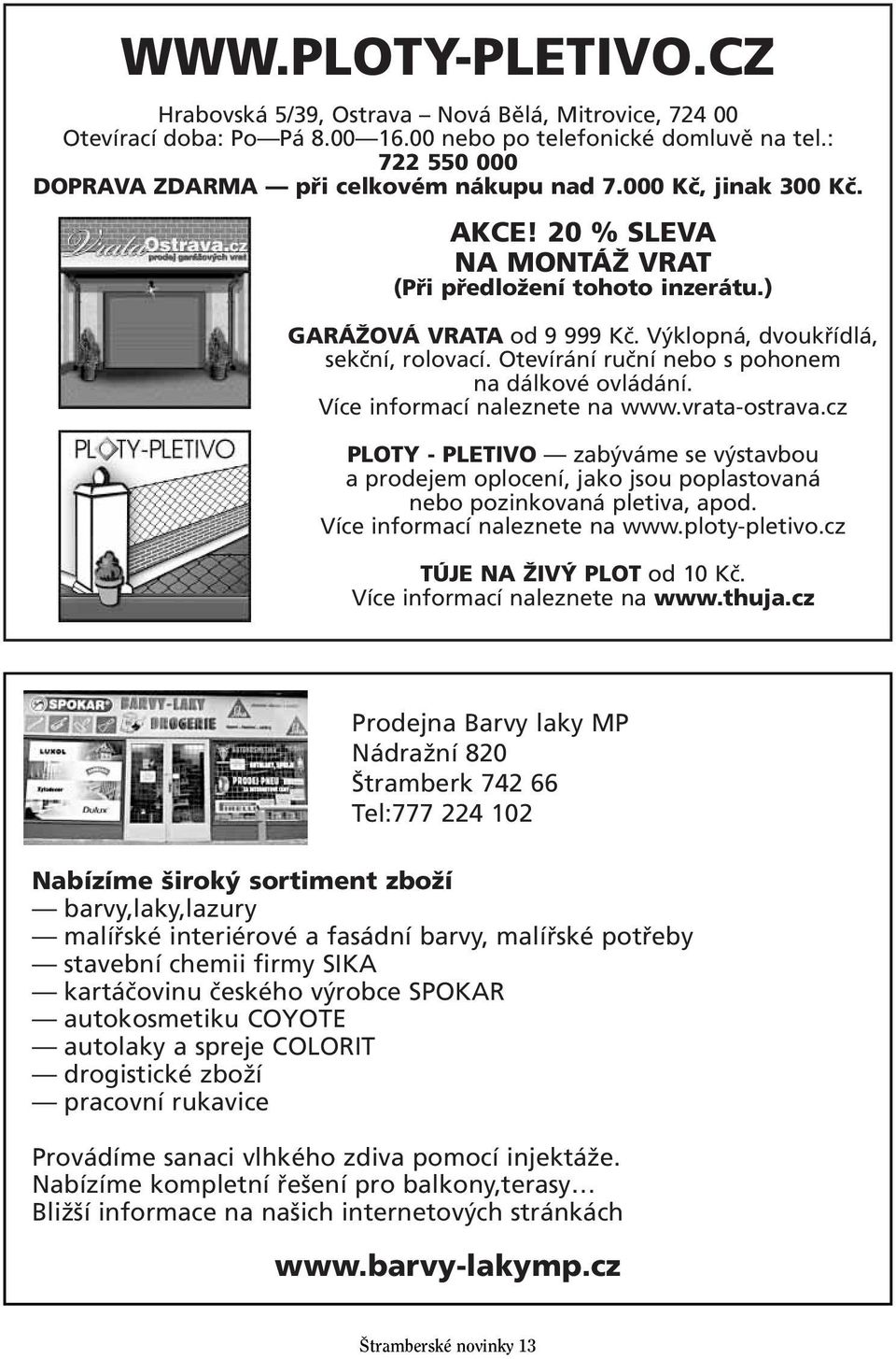 Otevírání ruční nebo s pohonem na dálkové ovládání. Více informací naleznete na www.vrata-ostrava.