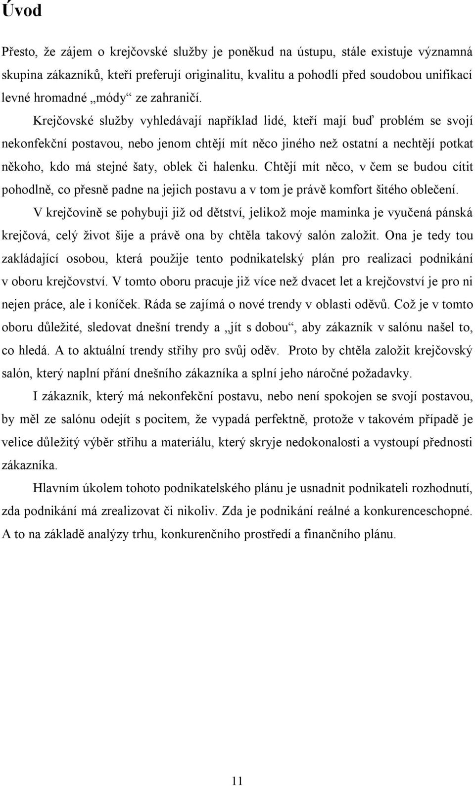 Krejčovské služby vyhledávají například lidé, kteří mají buď problém se svojí nekonfekční postavou, nebo jenom chtějí mít něco jiného než ostatní a nechtějí potkat někoho, kdo má stejné šaty, oblek