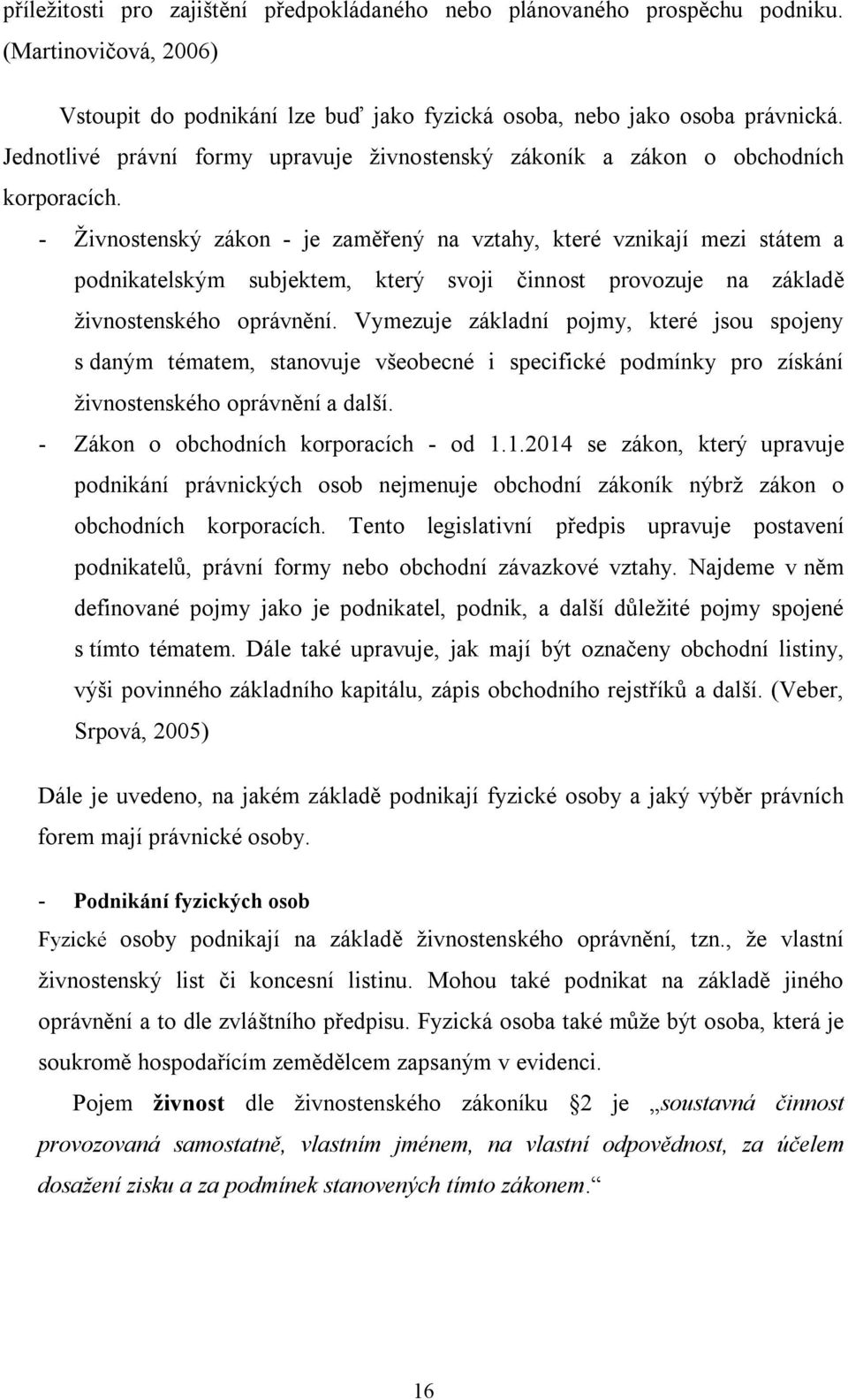 - Živnostenský zákon - je zaměřený na vztahy, které vznikají mezi státem a podnikatelským subjektem, který svoji činnost provozuje na základě živnostenského oprávnění.