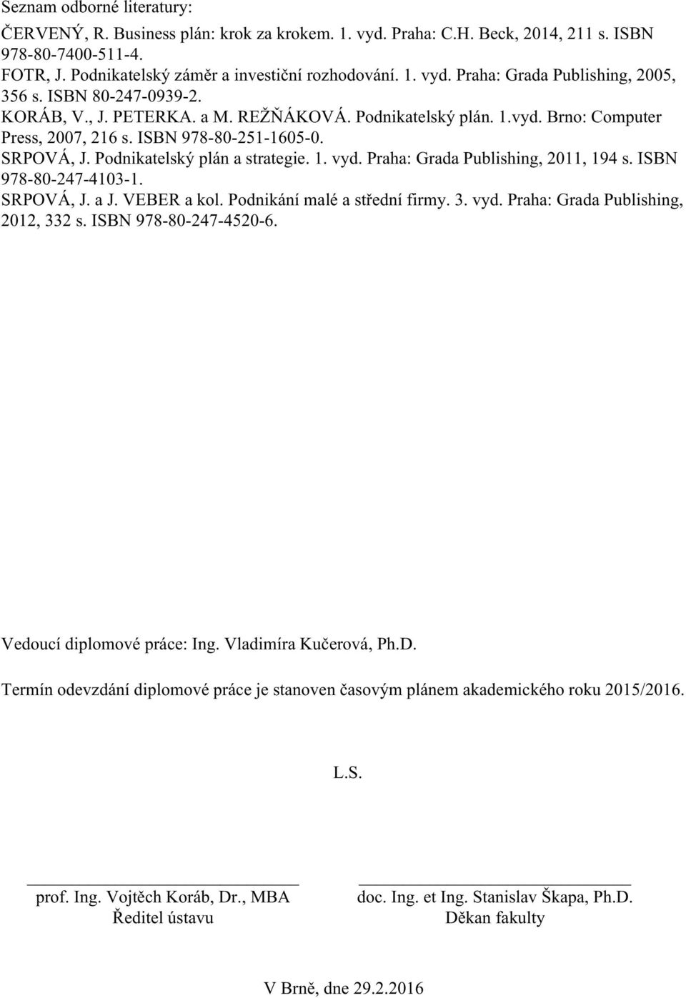 Praha: Grada Publishing, 2011, 194 s. ISBN 978-80-247-4103-1. SRPOVÁ, J. a J. VEBER a kol. Podnikání malé a střední firmy. 3. vyd. Praha: Grada Publishing, 2012, 332 s. ISBN 978-80-247-4520-6.
