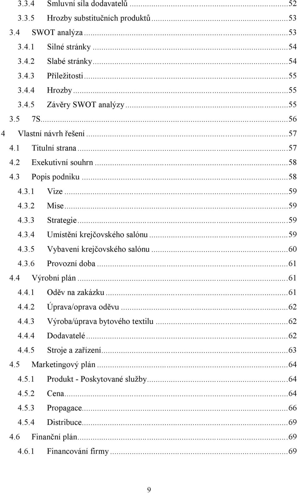 .. 59 4.3.5 Vybavení krejčovského salónu... 60 4.3.6 Provozní doba... 61 4.4 Výrobní plán... 61 4.4.1 Oděv na zakázku... 61 4.4.2 Úprava/oprava oděvu... 62 4.4.3 Výroba/úprava bytového textilu... 62 4.4.4 Dodavatelé.