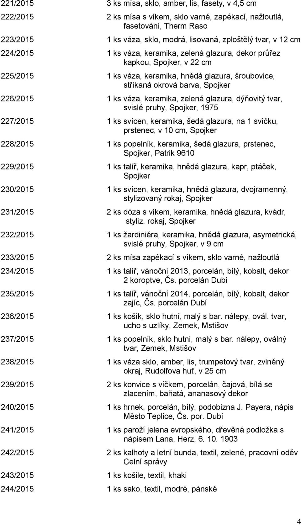 keramika, zelená glazura, dýňovitý tvar, svislé pruhy, Spojker, 1975 227/2015 1 ks svícen, keramika, šedá glazura, na 1 svíčku, prstenec, v 10 cm, Spojker 228/2015 1 ks popelník, keramika, šedá