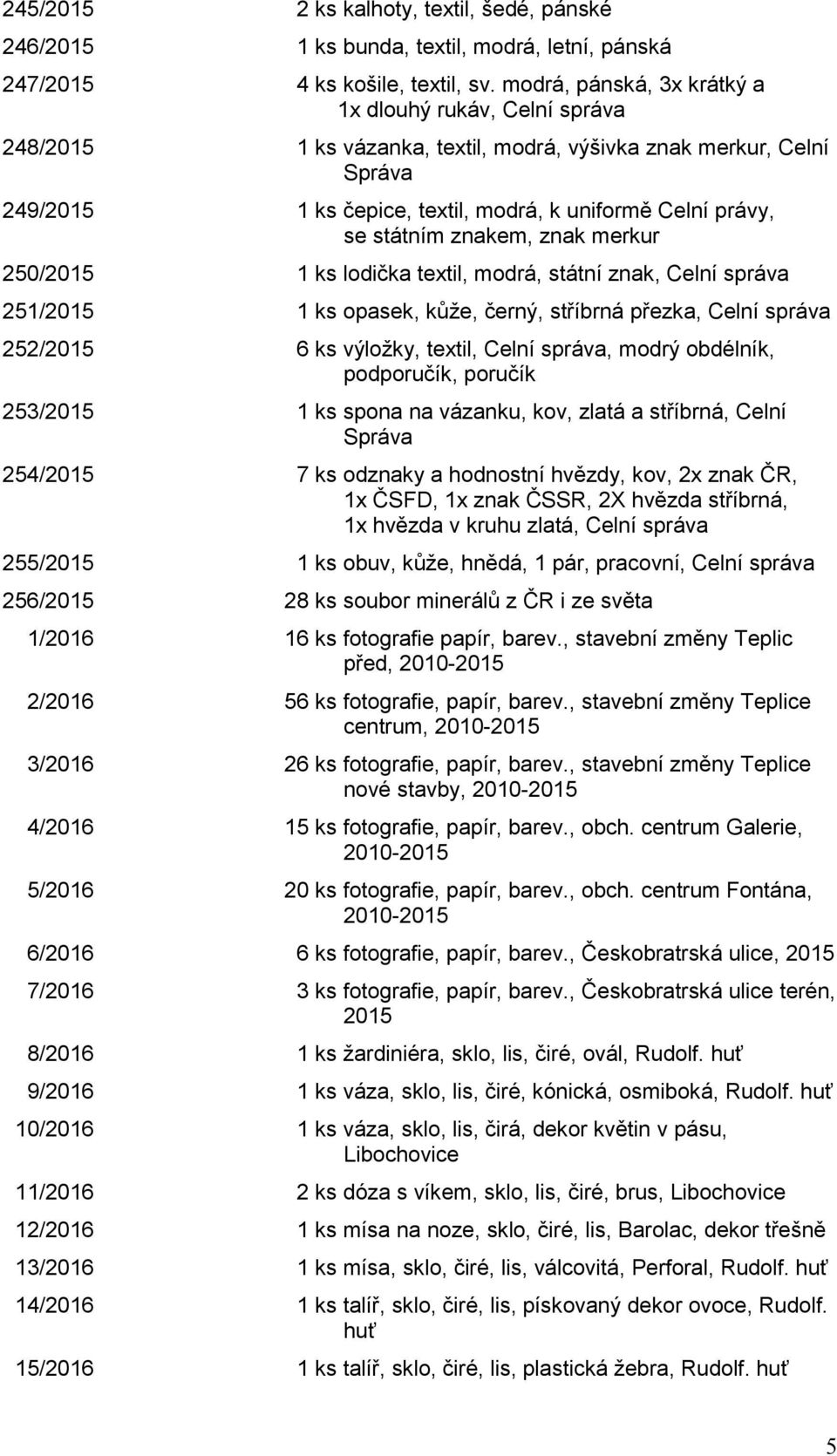 státním znakem, znak merkur 250/2015 1 ks lodička textil, modrá, státní znak, Celní správa 251/2015 1 ks opasek, kůže, černý, stříbrná přezka, Celní správa 252/2015 6 ks výložky, textil, Celní