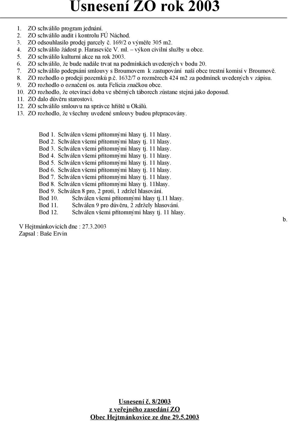 ZO schválilo podepsání smlouvy s Broumovem k zastupování naší obce trestní komisí v Broumově. 8. ZO rozhodlo o prodeji pozemků p.č. 1632/7 o rozměrech 424 m2 za podmínek uvedených v zápisu. 9.