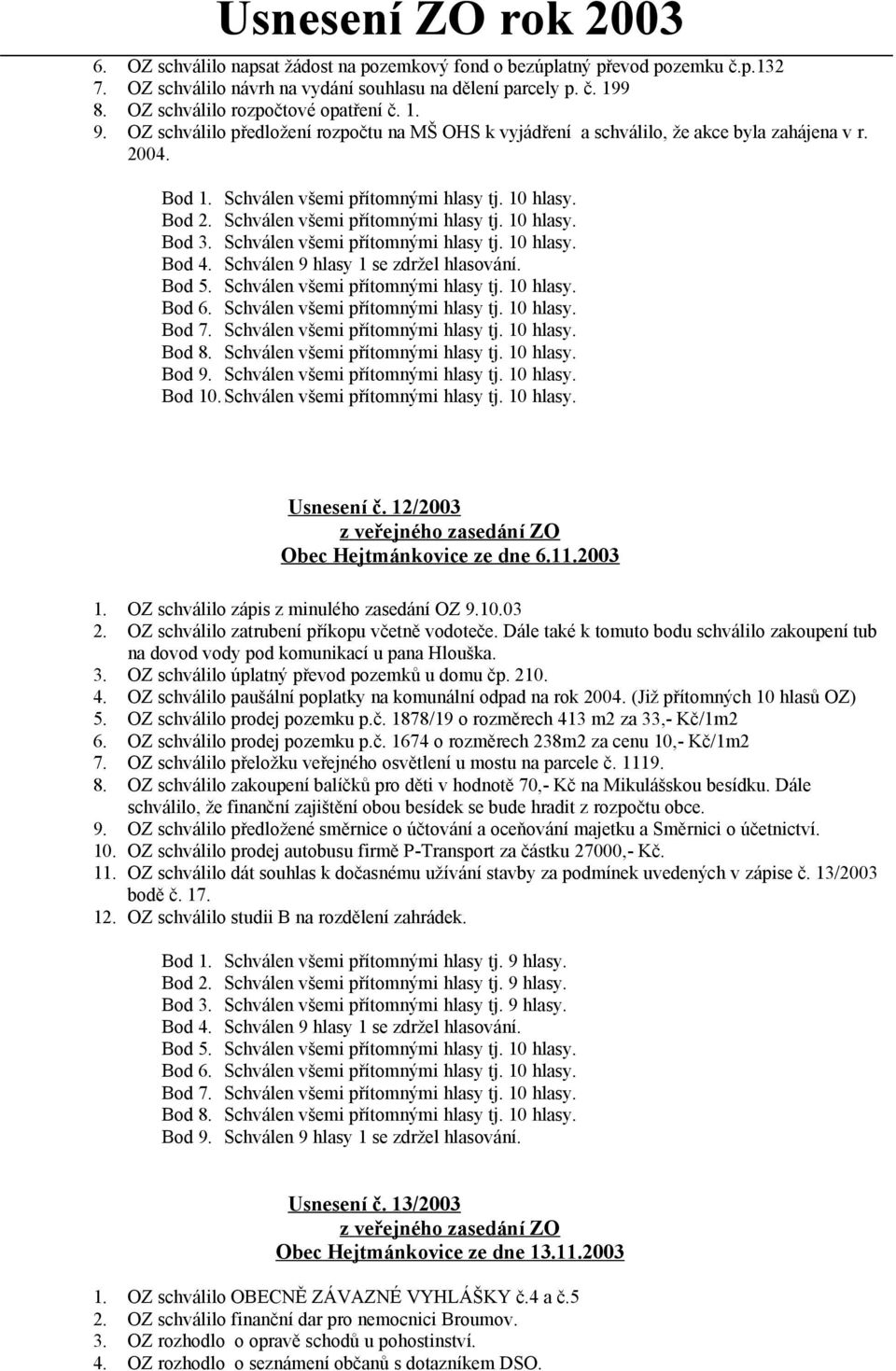 Schválen všemi přítomnými hlasy tj. 10 hlasy. Bod 4. Schválen 9 hlasy 1 se zdržel hlasování. Bod 5. Schválen všemi přítomnými hlasy tj. 10 hlasy. Bod 6. Schválen všemi přítomnými hlasy tj. 10 hlasy. Bod 7.