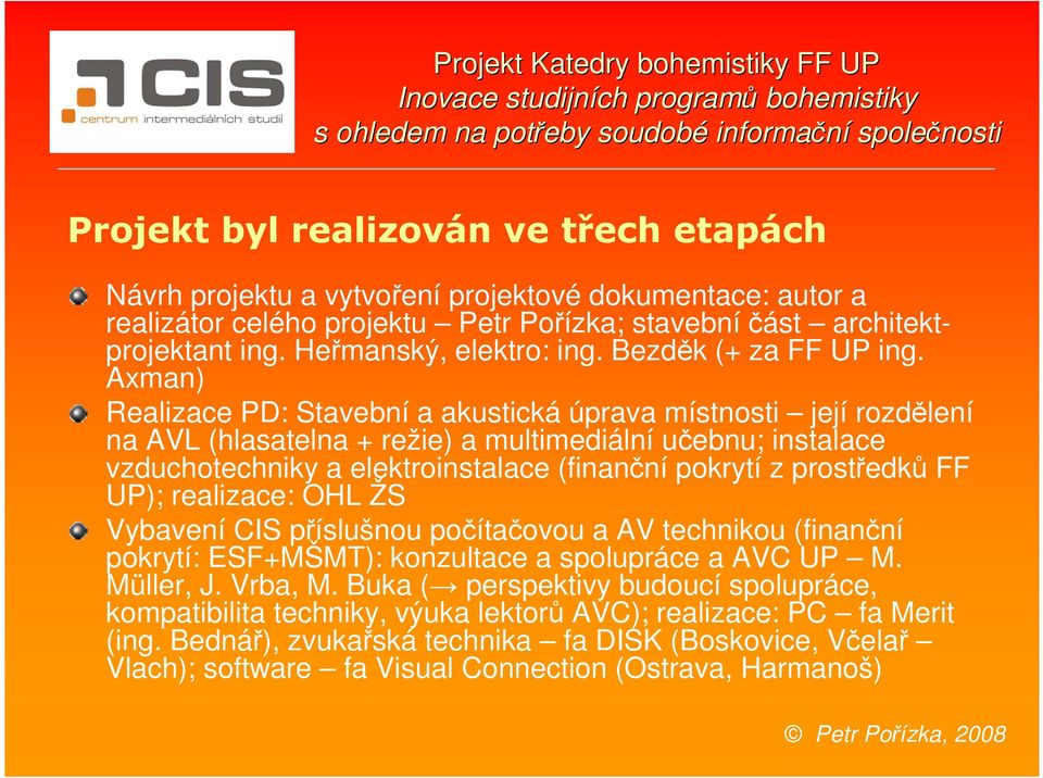 Axman) Realizace PD: Stavební a akustická úprava místnosti její rozdělení na AVL (hlasatelna + režie) a multimediální učebnu; instalace vzduchotechniky a elektroinstalace (finanční pokrytí z