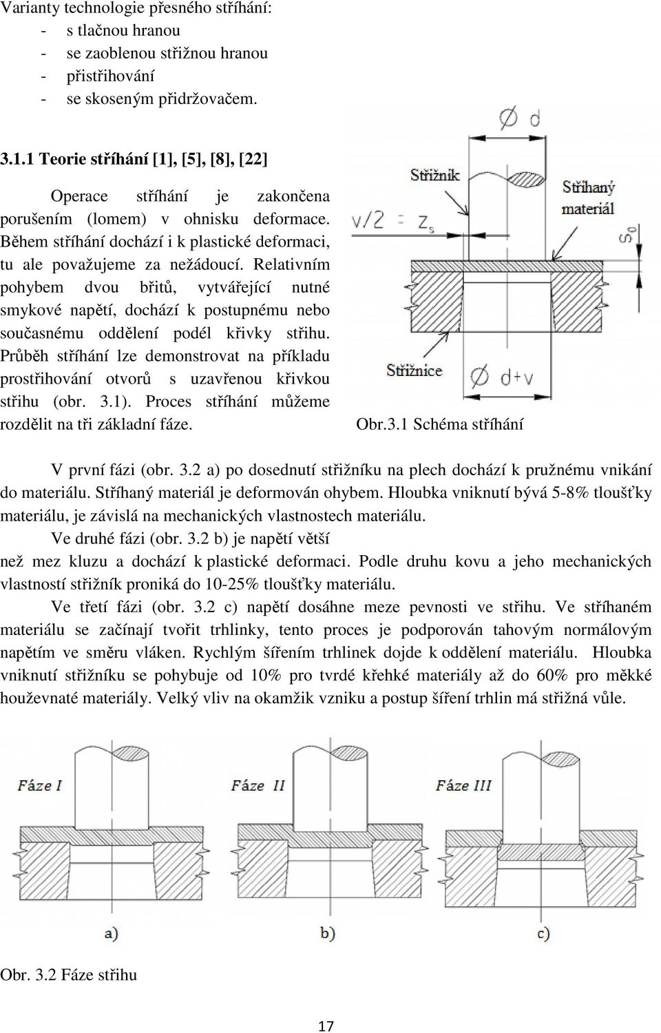 Relativním pohybem dvou břitů, vytvářející nutné smykové napětí, dochází k postupnému nebo současnému oddělení podél křivky střihu.