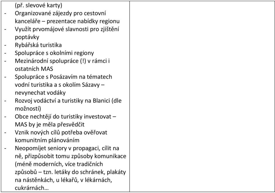 ) v rámci i ostatních MAS - Spolupráce s Posázavím na tématech vodní turistika a s okolím Sázavy nevynechat vodáky - Rozvoj vodáctví a turistiky na Blanici (dle možností) - Obce