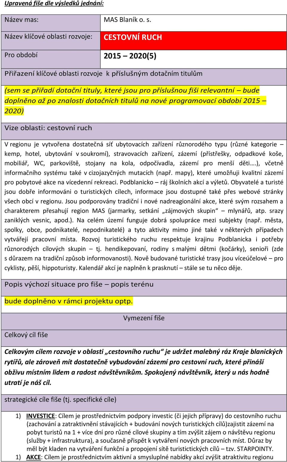 relevantní bude doplněno až po znalosti dotačních titulů na nové programovací období 2015 2020) Vize oblasti: cestovní ruch V regionu je vytvořena dostatečná síť ubytovacích zařízení různorodého typu