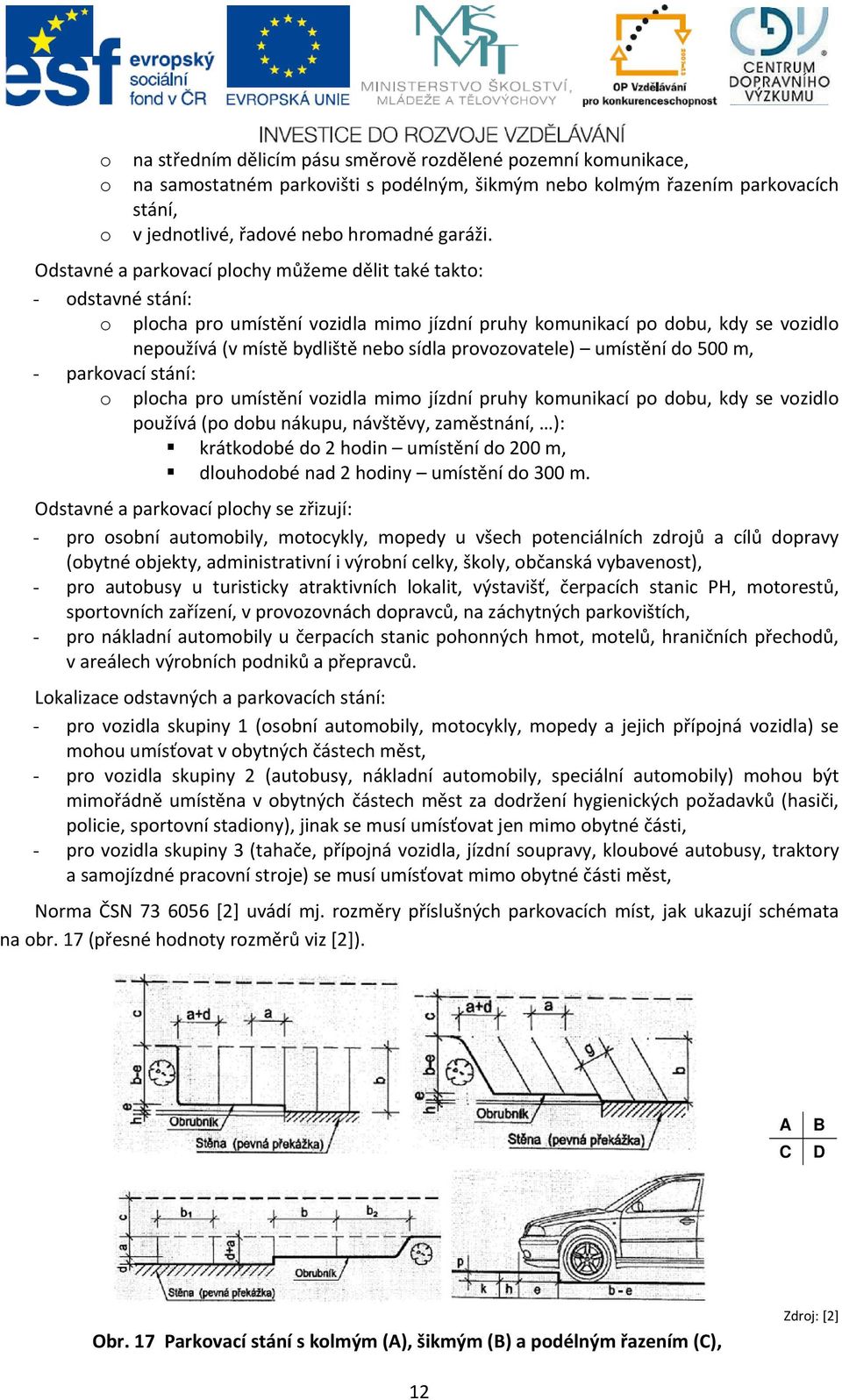 provozovatele) umístění do 500 m, - parkovací stání: o plocha pro umístění vozidla mimo jízdní pruhy komunikací po dobu, kdy se vozidlo používá (po dobu nákupu, návštěvy, zaměstnání, ): krátkodobé do