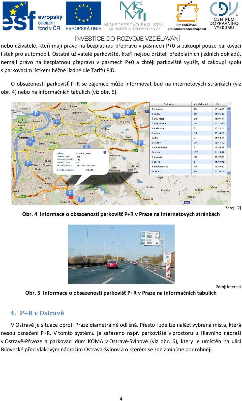 běžné jízdné dle Tarifu PID. O obsazenosti parkovišť P+R se zájemce může informovat buď na internetových stránkách (viz obr. 4) nebo na informačních tabulích (viz obr. 5). Obr.