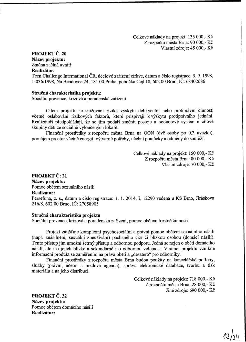 1998, 1-036/1998, Na Bendvce 24, 181 00 Praha, pbčka Cejl 18, 602 00 Brn, IČ: 68402686 Stručná charakteristika prjektu: Sciální prevence, krizvá a pradenská zařízení Cílem prjektu je snižvání rizika