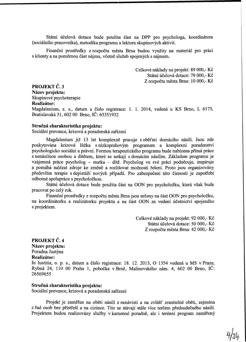 Celkvé náklady na prjekt: 89 000,- Kč Státní účelvá dtace: 79 000,- Kč Z rzpčtu města Brna: 10 000,- Kč PRJEKT Č. 3 Název prjektu: Skupinvé psychterapie Realizátr: Magdalenium, z. s.