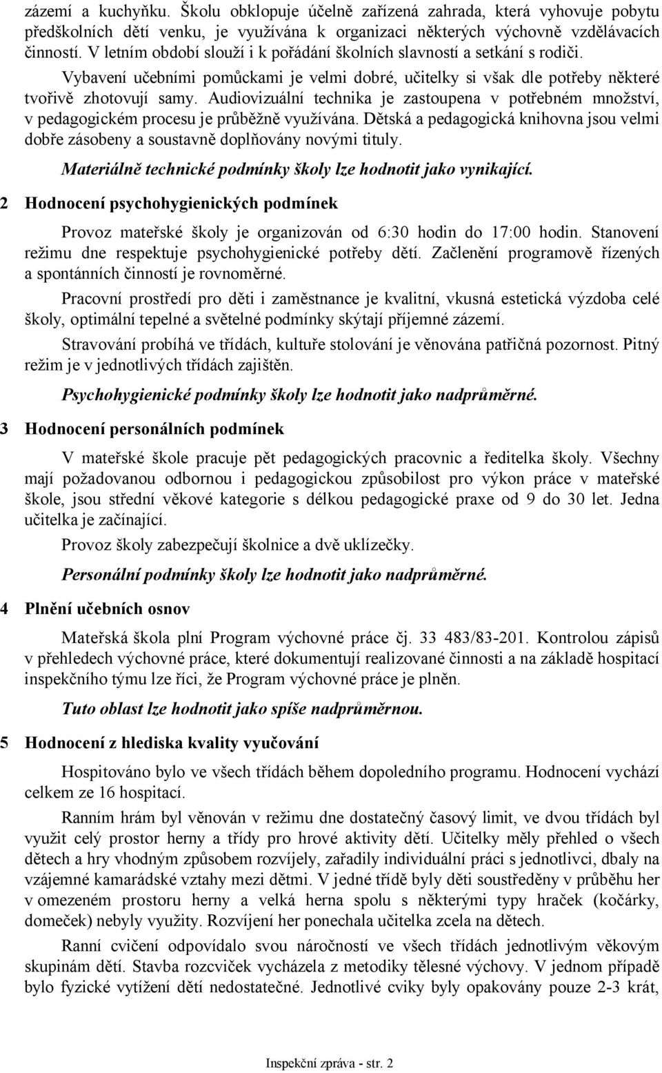 Audiovizuální technika je zastoupena v potřebném množství, v pedagogickém procesu je průběžně využívána. Dětská a pedagogická knihovna jsou velmi dobře zásobeny a soustavně doplňovány novými tituly.