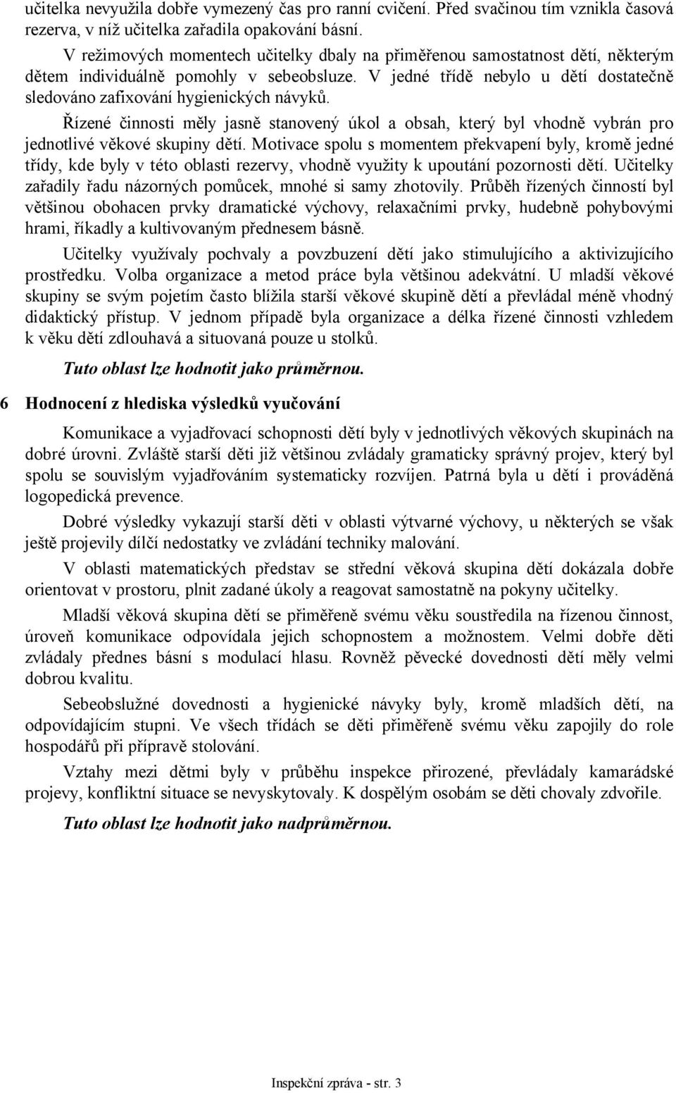 V jedné třídě nebylo u dětí dostatečně sledováno zafixování hygienických návyků. Řízené činnosti měly jasně stanovený úkol a obsah, který byl vhodně vybrán pro jednotlivé věkové skupiny dětí.