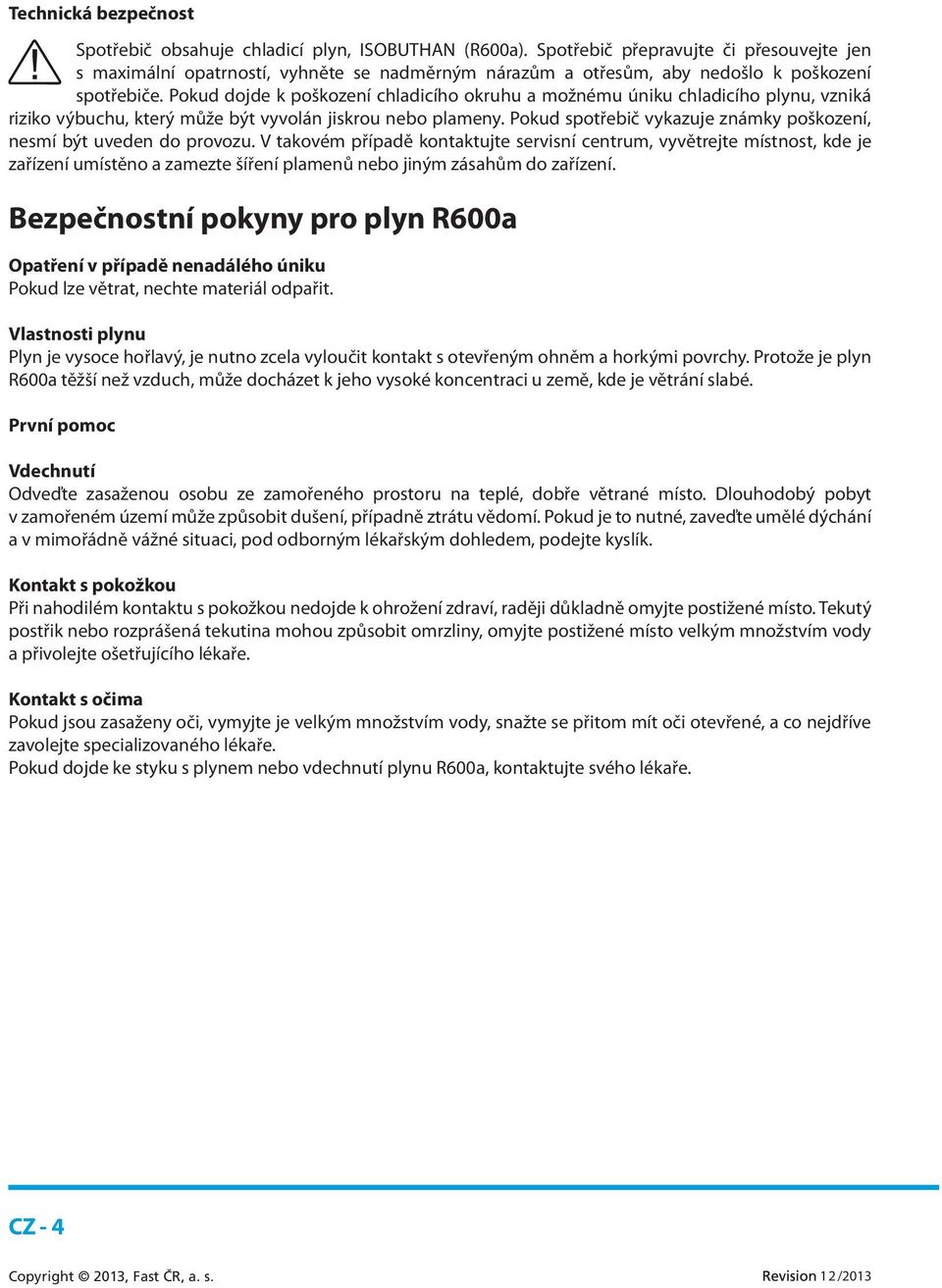 Pokud dojde k poškození chladicího okruhu a možnému úniku chladicího plynu, vzniká riziko výbuchu, který může být vyvolán jiskrou nebo plameny.
