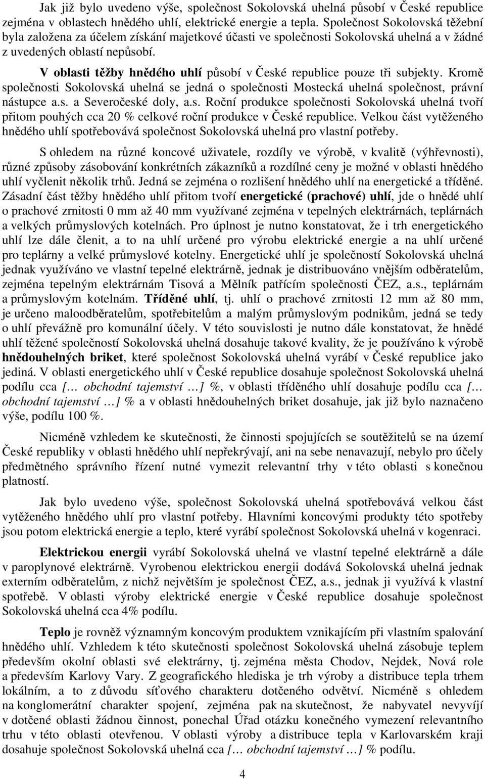 V oblasti těžby hnědého uhlí působí v České republice pouze tři subjekty. Kromě společnosti Sokolovská uhelná se jedná o společnosti Mostecká uhelná společnost, právní nástupce a.s. a Severočeské doly, a.