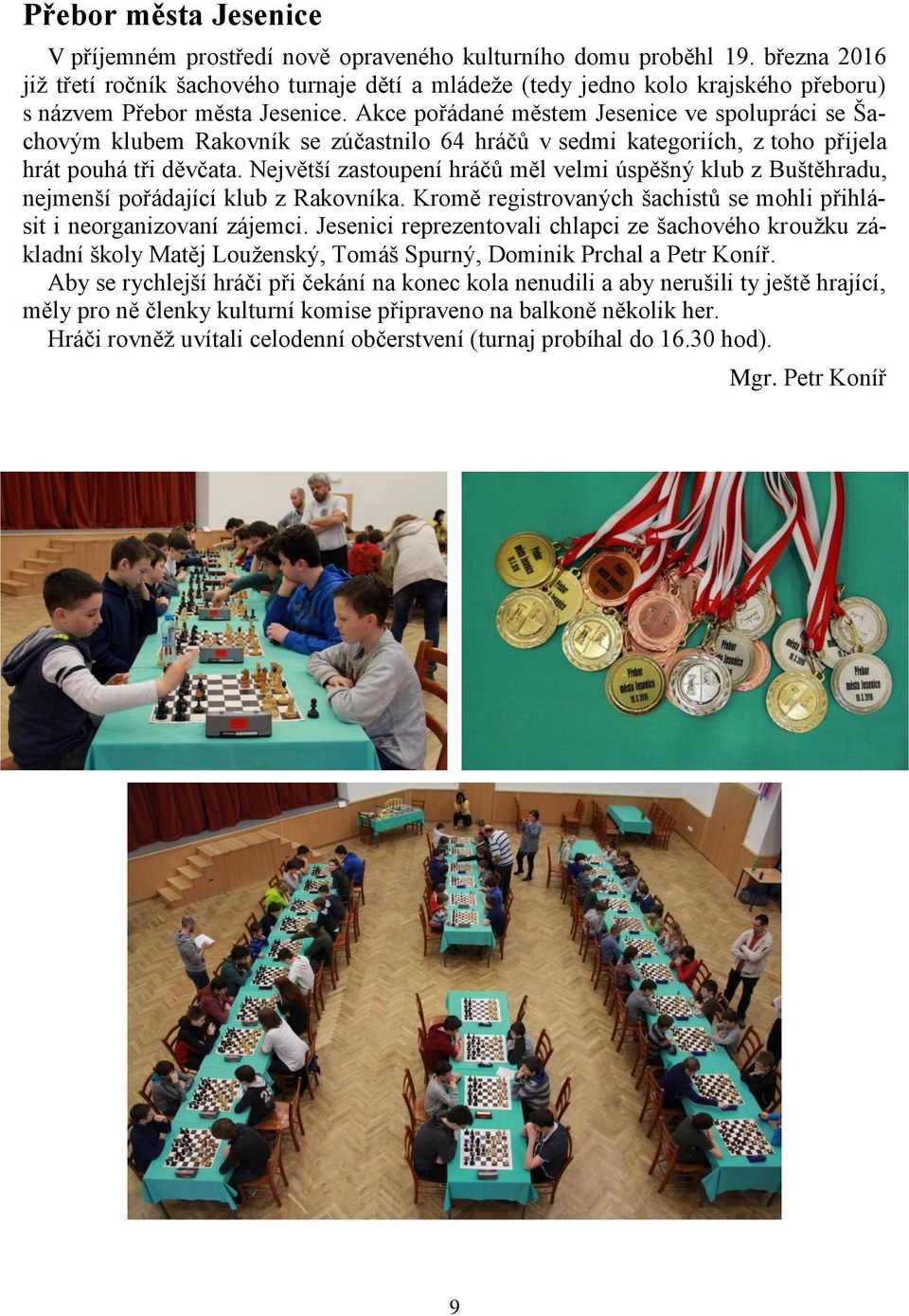 Akce pořádané městem Jesenice ve spolupráci se Šachovým klubem Rakovník se zúčastnilo 64 hráčů v sedmi kategoriích, z toho přijela hrát pouhá tři děvčata.