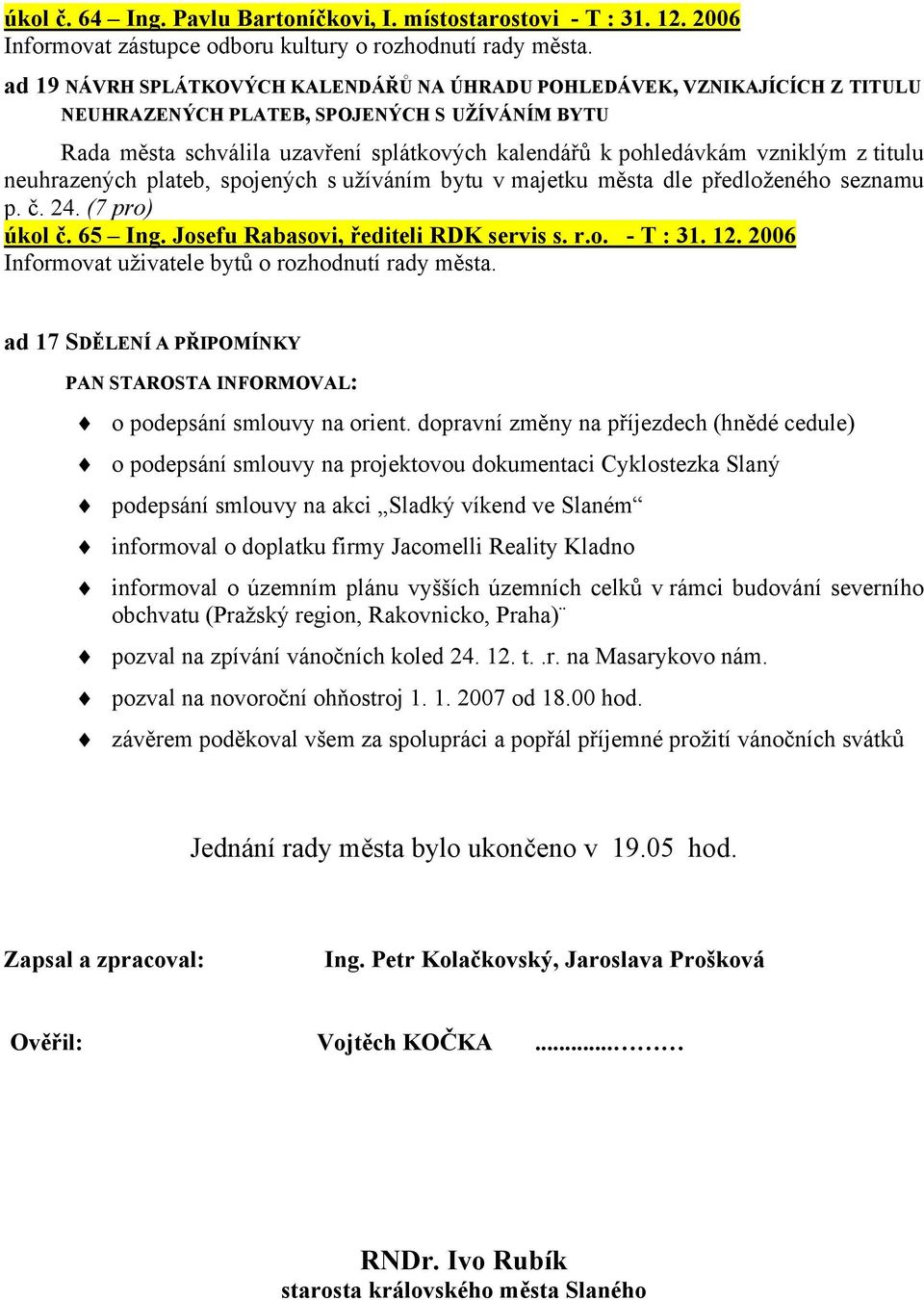 schválila uzavření splátkových kalendářů k pohledávkám vzniklým z titulu neuhrazených plateb, spojených s užíváním bytu v majetku města dle předloženého seznamu p. č. 24. (7 pro) úkol č. 65 Ing.