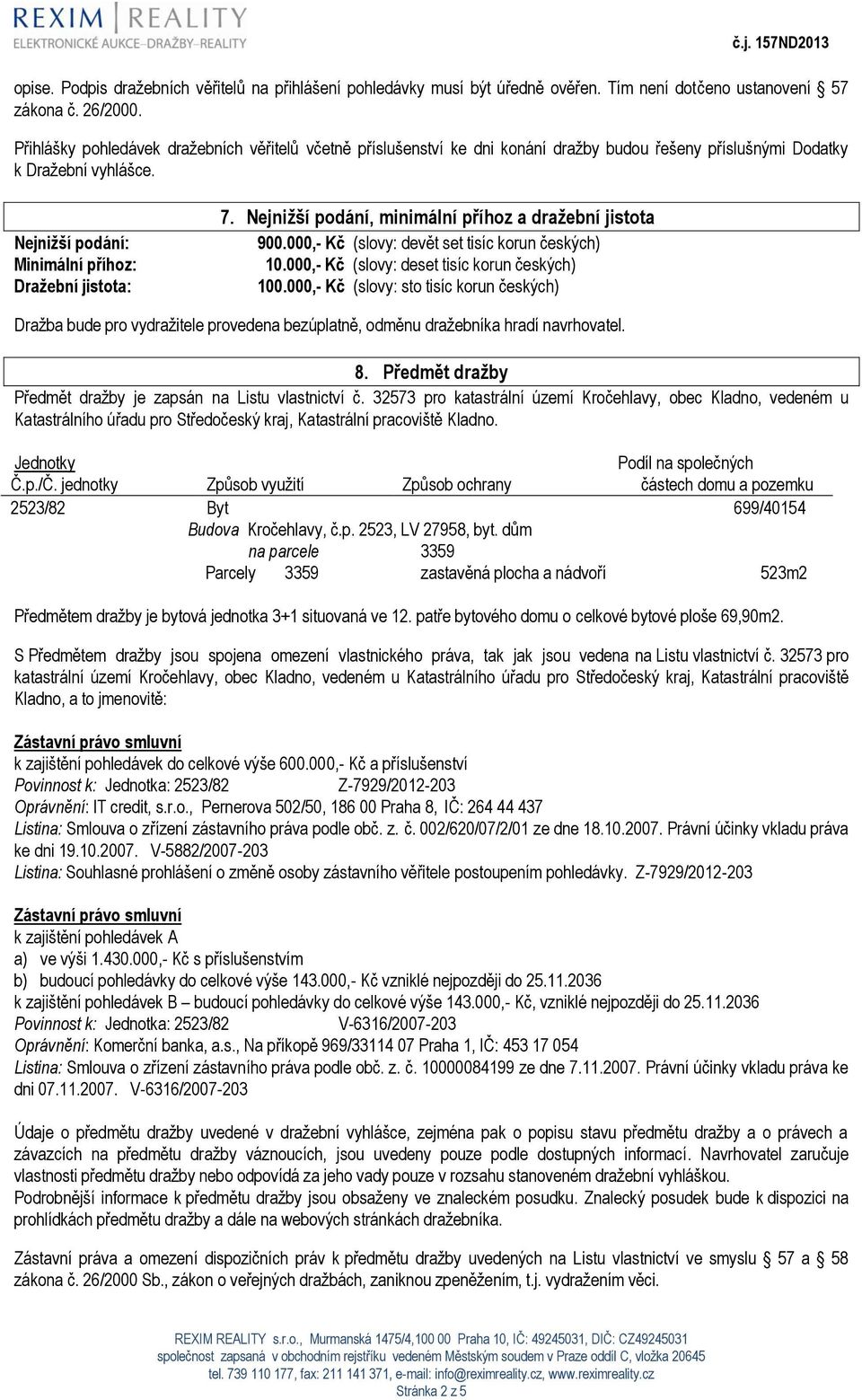 Nejnižší podání, minimální příhoz a dražební jistota 900.000,- Kč (slovy: devět set tisíc korun českých) 10.000,- Kč (slovy: deset tisíc korun českých) 100.