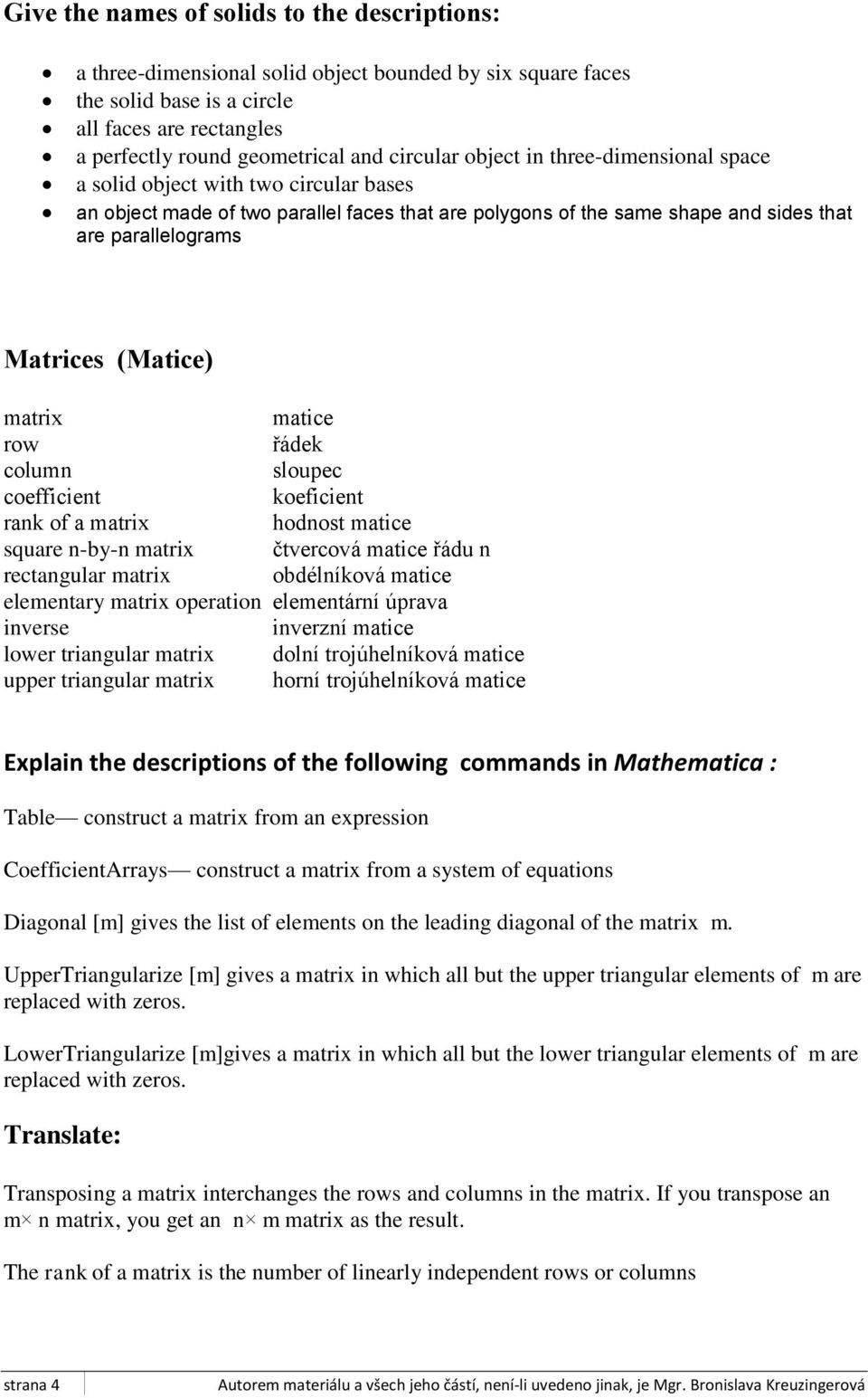 (Matice) matrix matice row řádek column sloupec coefficient koeficient rank of a matrix hodnost matice square n-by-n matrix čtvercová matice řádu n rectangular matrix obdélníková matice elementary