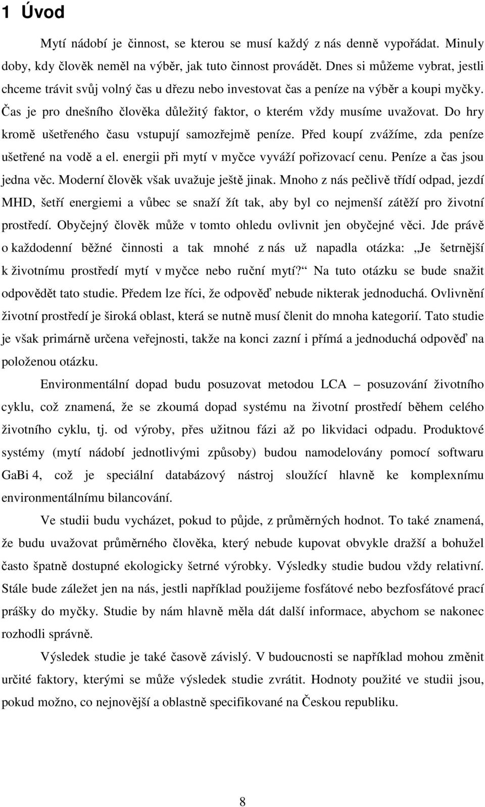 Do hry kromě ušetřeného času vstupují samozřejmě peníze. Před koupí zvážíme, zda peníze ušetřené na vodě a el. energii při mytí v myčce vyváží pořizovací cenu. Peníze a čas jsou jedna věc.