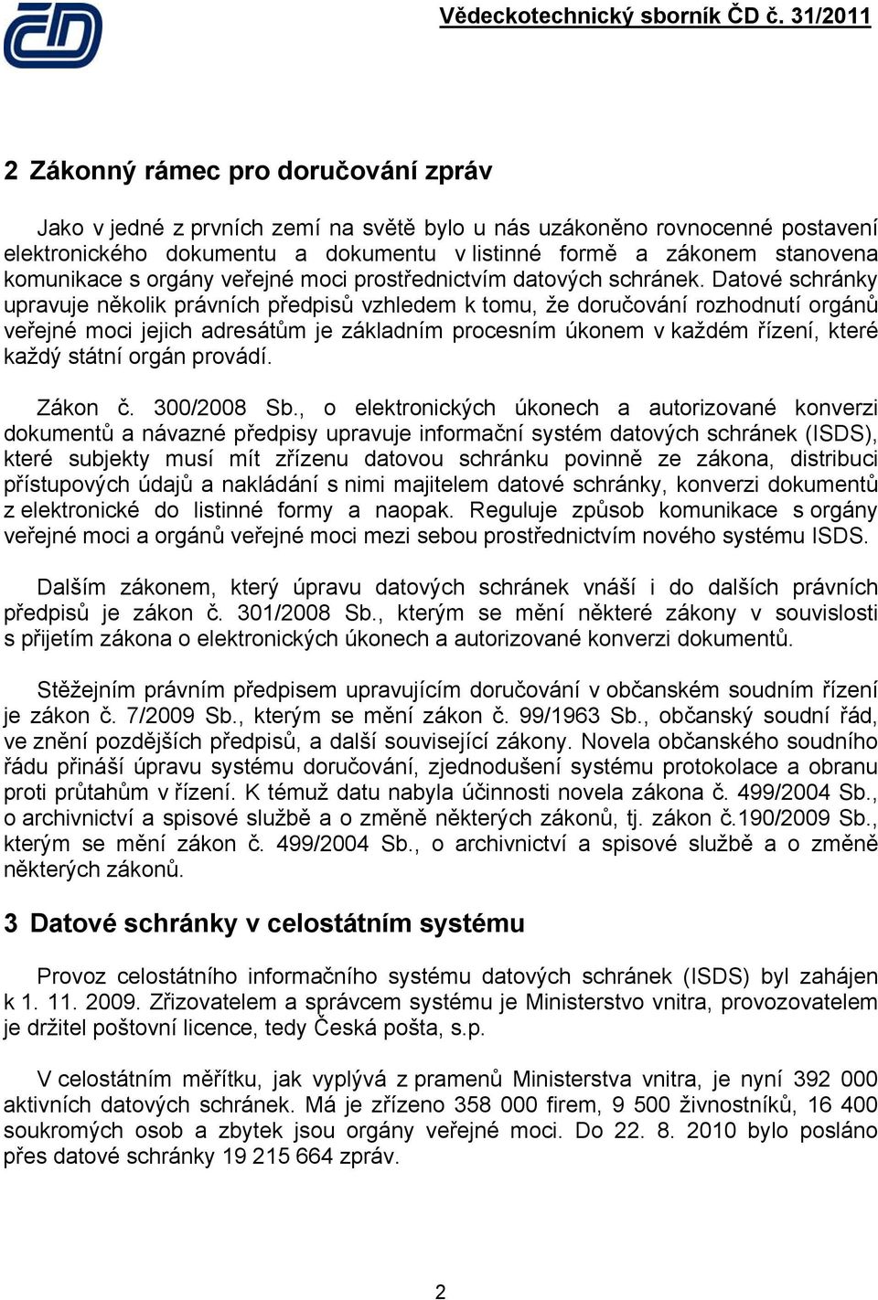 Datové schránky upravuje několik právních předpisů vzhledem k tomu, že doručování rozhodnutí orgánů veřejné moci jejich adresátům je základním procesním úkonem v každém řízení, které každý státní